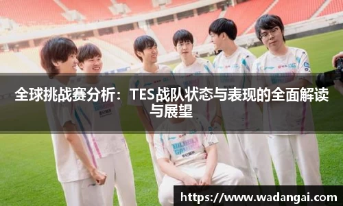 全球挑战赛分析：TES战队状态与表现的全面解读与展望
