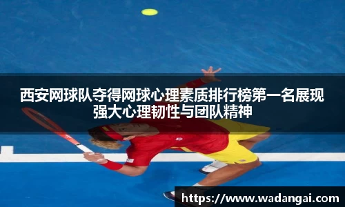 西安网球队夺得网球心理素质排行榜第一名展现强大心理韧性与团队精神